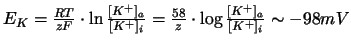 $E_K = \frac{R T}{z F} \cdot \ln \frac{[K^+]_a}{[K^+]_i} =
\frac{58}{z} \cdot \log \frac{[K^+]_a}{[K^+]_i} \sim -98 mV$